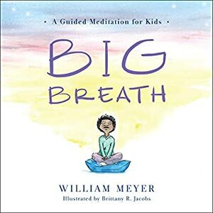 Big Breath: A Guided Meditation for Kids by William Meyer, Brittany Jacobs