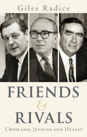Friends and Rivals: Crosland, Jenkins and Healey by Giles Radice