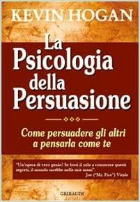 La psicologia della persuasione. Come persuadere gli altri a pensarla come te by Kevin Hogan