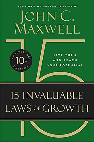 The 15 Invaluable Laws of Growth: Live Them and Reach Your Potential by John C. Maxwell