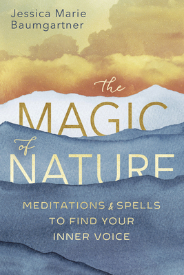 The Magic of Nature: Meditations & Spells to Find Your Inner Voice by Jessica Marie Baumgartner