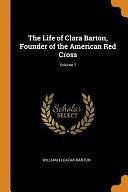 The Life of Clara Barton, Founder of the American Red Cross; Volume 1 by William Eleazar Barton