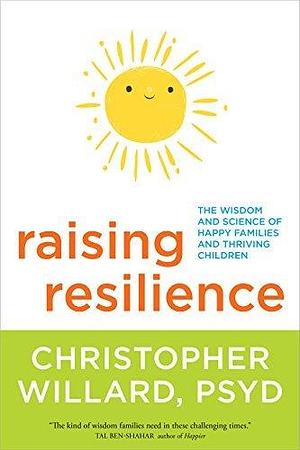 Raising Resilience: The Wisdom and Science of Happy Families and Thriving Children by Christopher Willard