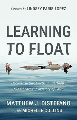 Learning to Float: Deconstructing Doctrinal Certainty to Embrace the Mystery of Faith by Michelle Collins, Matthew J. Distefano