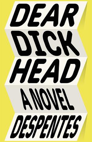 Dear Dickhead: A Novel by Virginie Despentes