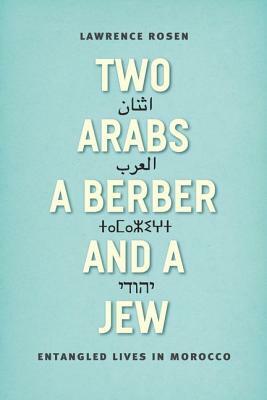 Two Arabs, a Berber, and a Jew: Entangled Lives in Morocco by Lawrence Rosen