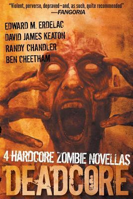 Deadcore: 4 Hardcore Zombie Novellas by Edward M. Erdelac, Ben Cheetham, David James Keaton