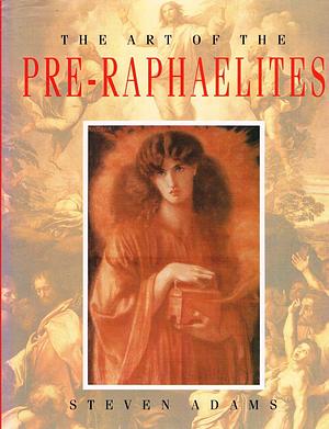 The Art of the Pre-Raphaelites by Steven Adams