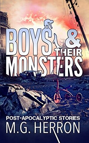 Boys & Their Monsters: Post-Apocalyptic Stories by M.G. Herron