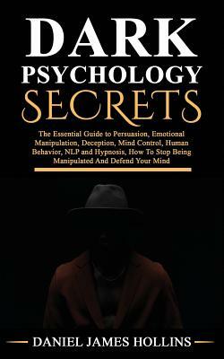 Dark Psychology Secret: The Essential Guide to Persuasion, Emotional Manipulation, Deception, Mind Control, Human Behavior, NLP and Hypnosis, by Daniel James Hollins