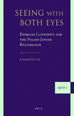 Seeing with Both Eyes: Ephraim Luntshitz and the Polish-Jewish Renaissance by Leonard Levin