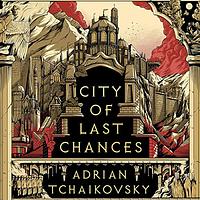 City of Last Chances by Adrian Tchaikovsky