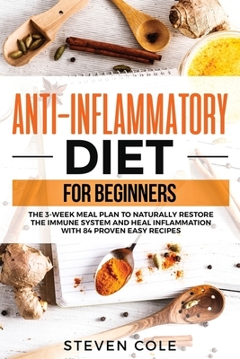 Anti-Inflammatory Diet for Beginners: The 3 Week Meal Plan to Naturally Restore The Immune System and Heal Inflammation with 84 Proven Easy Recipes by Steven Cole