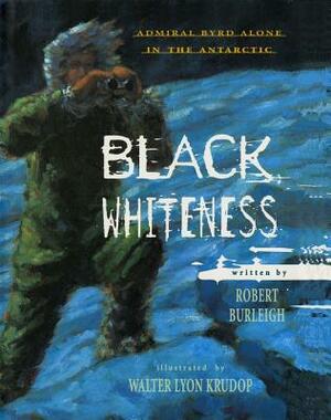 Black Whiteness: Admiral Byrd Alone in the Antarctic by Robert Burleigh