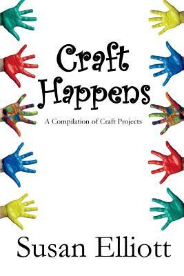 Craft Happens: A Compilation of Craft Projects by Susan Elliott