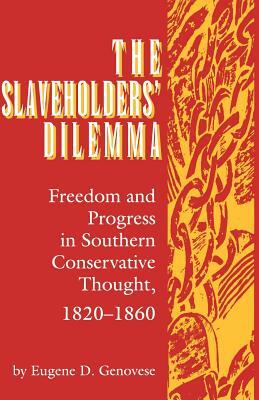 Slaveholders' Dilemma: Freedom and Progress in Southern Conservative Thought, 1820-1860 by Eugene D. Genovese