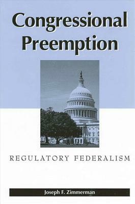 Congressional Preemption: Regulatory Federalism by Joseph F. Zimmerman