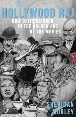 The Hollywood Raj: How Brits Reigned in the Golden Age of the Movies by Sheridan Morley