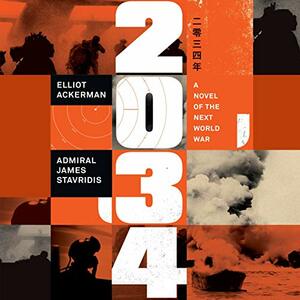 2034: A Novel of the Next World War by James Stavridis, Elliot Ackerman