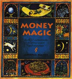 Money Magic: Spells and Enchantment to Attract Wealth and Abundance by Antonia Beattie
