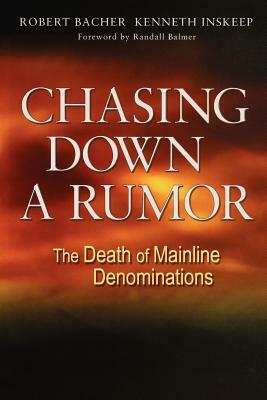 Chasing Down a Rumor: The Death of Mainline Denominations by Robert Bacher, Kenneth Inskeep