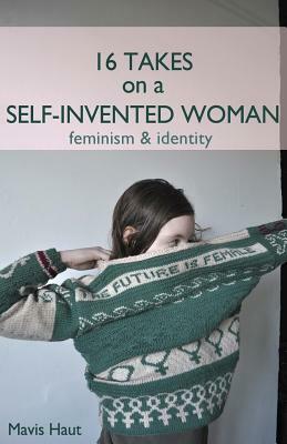 16 Takes on a Self-Invented Woman by Mavis Haut