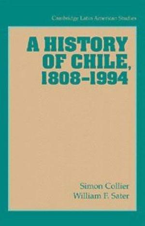 A History of Chile, 1808–1994 by Simon Collier, Simon Collier, William F. Sater