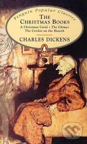 The Christmas Books: A Christmas Carol, the Chimes, the Cricket On the Hearth by Charles Dickens