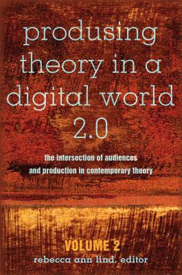 Produsing Theory in a Digital World 2.0; The Intersection of Audiences and Production in Contemporary Theory - Volume 2 by 