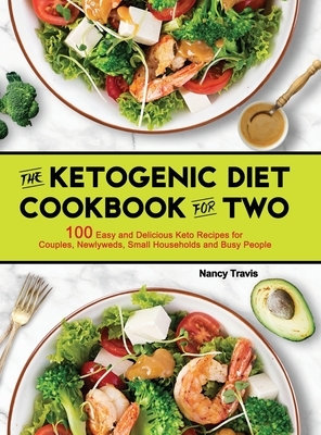 The Ketogenic Diet Cookbook for Two: 100 Easy and Delicious Keto Recipes for Couples, Newlyweds, Small Households and Busy People by Nancy Travis