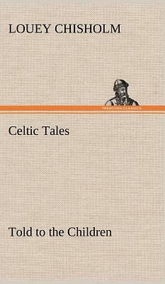 Celtic Tales, Told to the Children by Louey Chisholm