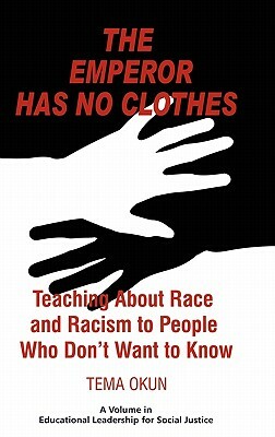 The Emperor Has No Clothes: Teaching about Race and Racism to People Who Don't Want to Know by Tema Jon Okun