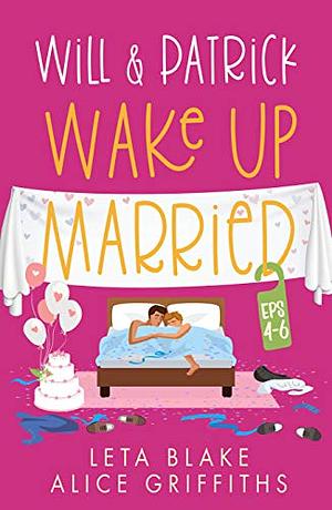 Will &amp; Patrick Wake Up Married Serial, Episodes 4 - 6: Will &amp; Patrick Fight Their Feelings, Will &amp; Patrick Meet the Mob, Will &amp; Patrick's Happy Ending by Alice Griffiths, Leta Blake