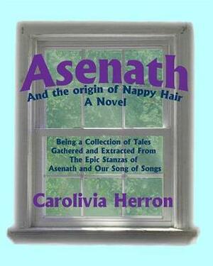 Asenath and the Origin of Nappy Hair: Being a Collection of Tales Gathered and Extracted from the Epic Stanzas of Asenath and Our Song of Songs by Carolivia Herron