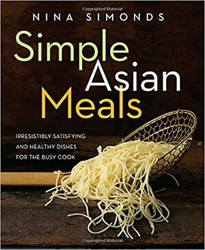 Simple Asian Meals: Irresistibly Satisfying and Healthy Dishes for the Busy Cook by Nina Simonds