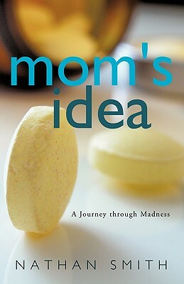 Mom's Idea: A Journey Through Madness by Nathan Smith