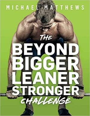 The Beyond Bigger Leaner Stronger Challenge: A Year of Shattering Plateaus and Achieving Your Genetic Potential by Michael Matthews