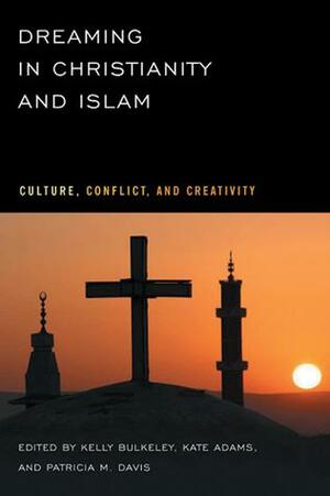 Dreaming in Christianity and Islam: Culture, Conflict, and Creativity by Kelly Bulkeley, Lewis Rambo, Hidayet Aydar, Abdemalek Yamani, Resat Ongoren, Bart J. Koet, Muhammad Amanullah, Iain Edgar, Kate Adams, Patricia Bulkley, Geoff Nelson, Mehmet Dalkilic, Jeremy Taylor, Parisa Rahimian, Bonnelle Lewis Strickling, Patricia M. Davis, Lee Butler, Lana Nasser