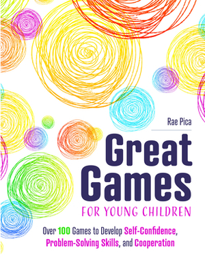 Great Games for Young Children: Over 100 Games to Develop Self-Confidence, Problem-Solving Skills, and Cooperation by Rae Pica