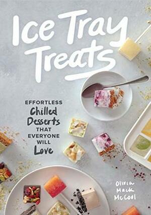 Ice Tray Treats: Effortless Chilled Desserts That Everyone Will Love by Olivia Mack McCool