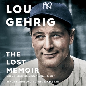 Lou Gehrig: The Lost Memoir by Alan D. Gaff