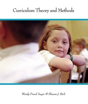 Curriculum Theory and Methods: Perspectives on Learning and Teaching by Sharon J. Rich, Wendy Frood Auger