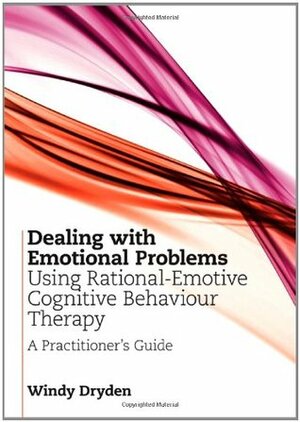 Dealing with Emotional Problems Using Rational-Emotive Cognitive Behaviour Therapy: A Practitioner's Guide by Windy Dryden