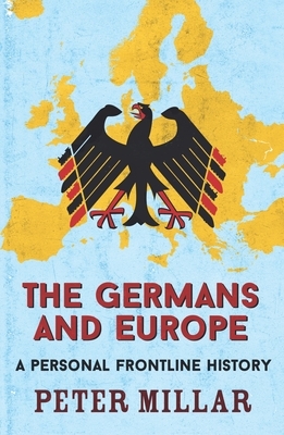 The Germans and Europe: A Personal Frontline History by Peter Millar
