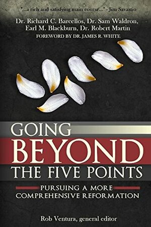 Going Beyond the Five Points: Pursuing a More Comprehensive Reformation by Robert Martin, Samuel E. Waldron, Earl Blackburn, Richard Barcellos, Rob Ventura