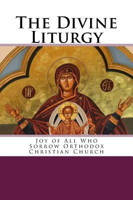 The Divine Liturgy: Joy of All Who Sorrow Christian Orthodox Church by John Chrysostom
