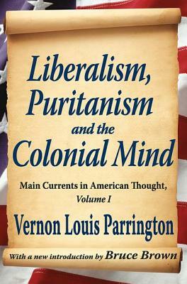 Liberalism, Puritanism and the Colonial Mind: Main Currents in American Thought, Volume 1 by Vernon Parrington