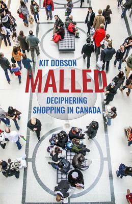Malled: Deciphering Shopping in Canada by Kit Dobson