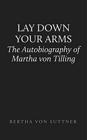 Lay Down Your Arms: The Autobiography of Martha von Tilling by Bertha von Suttner