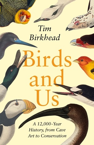 Birds and Us: A 12,000 Year History, from Cave Art to Conservation by Tim Birkhead